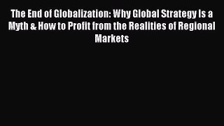 For you The End of Globalization: Why Global Strategy Is a Myth & How to Profit from the Realities