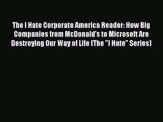 Read Book The I Hate Corporate America Reader: How Big Companies from McDonald's to Microsoft