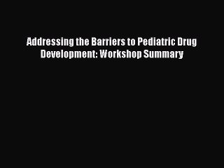 Download Addressing the Barriers to Pediatric Drug Development: Workshop Summary PDF Free