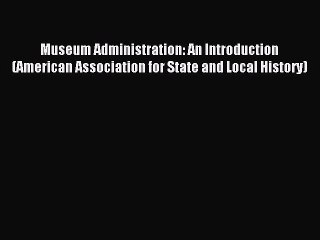 Read Museum Administration: An Introduction (American Association for State and Local History)