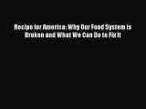 Read Book Recipe for America: Why Our Food System is Broken and What We Can Do to Fix It ebook