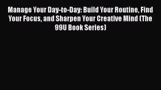 Read Books Manage Your Day-to-Day: Build Your Routine Find Your Focus and Sharpen Your Creative