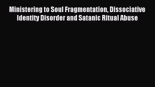 DOWNLOAD FREE E-books Ministering to Soul Fragmentation Dissociative Identity Disorder and
