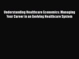 Read Understanding Healthcare Economics: Managing Your Career in an Evolving Healthcare System