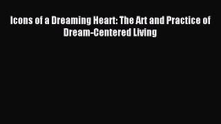 READ book Icons of a Dreaming Heart: The Art and Practice of Dream-Centered Living# Full Ebook
