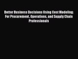 READbookBetter Business Decisions Using Cost Modeling: For Procurement Operations and Supply