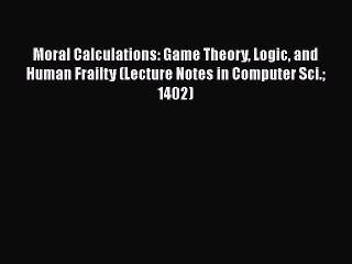 EBOOKONLINEMoral Calculations: Game Theory Logic and Human Frailty (Lecture Notes in Computer