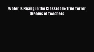 READ book Water Is Rising in the Classroom: True Terror Dreams of Teachers# Full Free