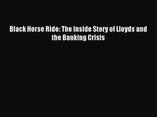 Download Video: Read Black Horse Ride: The Inside Story of Lloyds and the Banking Crisis E-Book Free