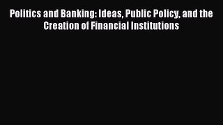 Popular book Politics and Banking: Ideas Public Policy and the Creation of Financial Institutions