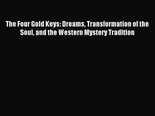 READ book The Four Gold Keys: Dreams Transformation of the Soul and the Western Mystery Tradition#