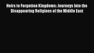 Read Books Heirs to Forgotten Kingdoms: Journeys Into the Disappearing Religions of the Middle