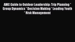 Read Books AMC Guide to Outdoor Leadership: Trip Planning * Group Dynamics * Decision Making