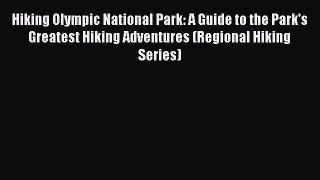Read Books Hiking Olympic National Park: A Guide to the Park's Greatest Hiking Adventures (Regional