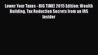 Read Books Lower Your Taxes - BIG TIME! 2015 Edition: Wealth Building Tax Reduction Secrets