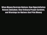 Read When Money Destroys Nations: How Hyperinflation Ruined Zimbabwe How Ordinary People Survived