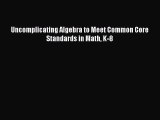 Read Book Uncomplicating Algebra to Meet Common Core Standards in Math K-8 ebook textbooks