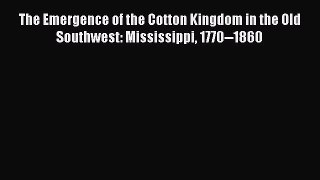 Read The Emergence of the Cotton Kingdom in the Old Southwest: Mississippi 1770--1860 E-Book
