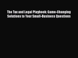 Read Books The Tax and Legal Playbook: Game-Changing Solutions to Your Small-Business Questions