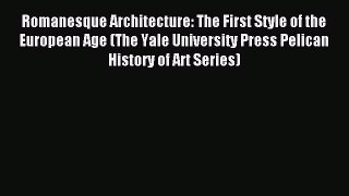 Read Romanesque Architecture: The First Style of the European Age (The Yale University Press