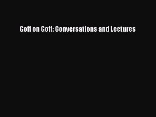 Read Goff on Goff: Conversations and Lectures Ebook Free