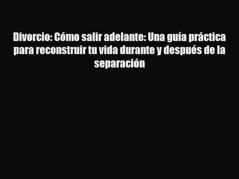 [PDF] Divorcio: Cómo salir adelante: Una guía práctica para reconstruir tu vida durante y después