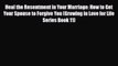 [PDF] Heal the Resentment in Your Marriage: How to Get Your Spouse to Forgive You (Growing