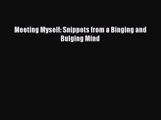 READ book Meeting Myself: Snippets from a Binging and Bulging Mind# Full Free
