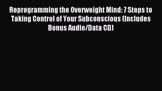 READ book Reprogramming the Overweight Mind: 7 Steps to Taking Control of Your Subconscious