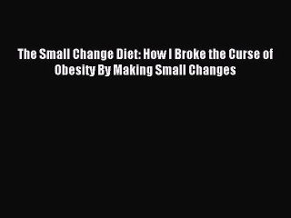 READ book The Small Change Diet: How I Broke the Curse of Obesity By Making Small Changes#