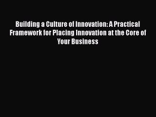 READbookBuilding a Culture of Innovation: A Practical Framework for Placing Innovation at the