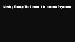 [PDF] Moving Money: The Future of Consumer Payments [Download] Online