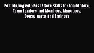 EBOOKONLINEFacilitating with Ease! Core Skills for Facilitators Team Leaders and Members Managers