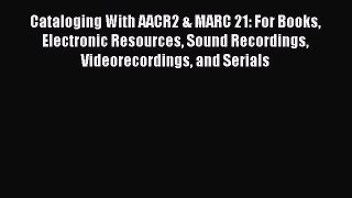 Read Cataloging With AACR2 & MARC 21: For Books Electronic Resources Sound Recordings Videorecordings