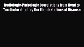 Read Radiologic-Pathologic Correlations from Head to Toe: Understanding the Manifestations