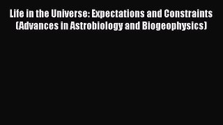 Read Life in the Universe: Expectations and Constraints (Advances in Astrobiology and Biogeophysics)