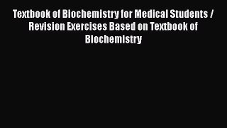 Read Textbook of Biochemistry for Medical Students / Revision Exercises Based on Textbook of