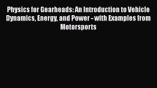 Download Physics for Gearheads: An Introduction to Vehicle Dynamics Energy and Power - with