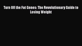 Read Turn Off the Fat Genes: The Revolutionary Guide to Losing Weight Ebook Free