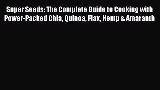 Read Super Seeds: The Complete Guide to Cooking with Power-Packed Chia Quinoa Flax Hemp & Amaranth