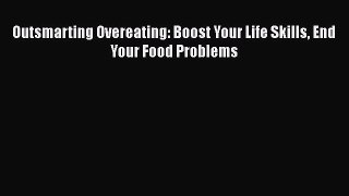 Read Outsmarting Overeating: Boost Your Life Skills End Your Food Problems Ebook Free