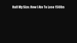 Download Half My Size: How I Ate To Lose 150lbs Ebook Free