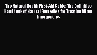 Read The Natural Health First-Aid Guide: The Definitive Handbook of Natural Remedies for Treating