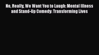 Download No Really We Want You to Laugh: Mental Illness and Stand-Up Comedy: Transforming Lives