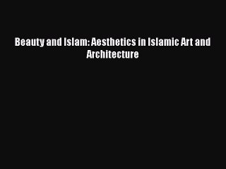 Download Beauty and Islam: Aesthetics in Islamic Art and Architecture PDF Book Free