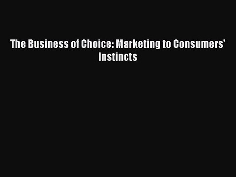 [Download] The Business of Choice: Marketing to Consumers' Instincts Read Free