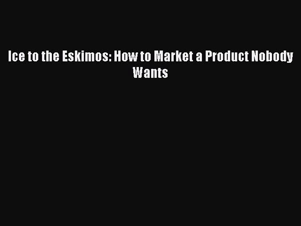 [Download] Ice to the Eskimos: How to Market a Product Nobody Wants Read Online