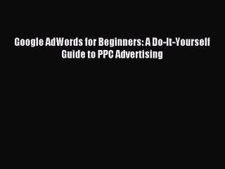 [Download] Google AdWords for Beginners: A Do-It-Yourself Guide to PPC Advertising Read Free