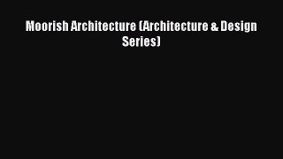 PDF Moorish Architecture (Architecture & Design Series) Read Online