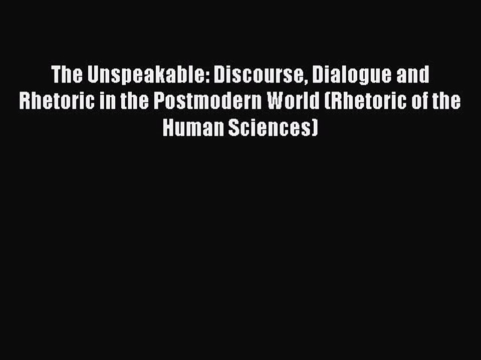 Read The Unspeakable: Discourse Dialogue and Rhetoric in the Postmodern World (Rhetoric of